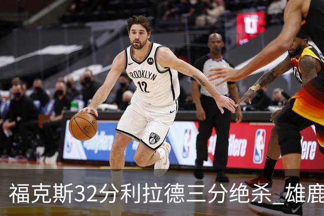 福克斯32分利拉德三分绝杀 雄鹿加时险胜国王